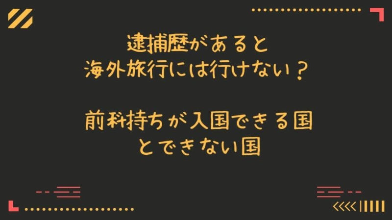 逮捕歴があると海外旅行には行けない 前科があっても入国できる国 ぼくだからできること